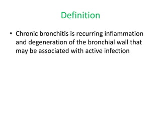 Definition
• Chronic bronchitis is recurring inflammation
and degeneration of the bronchial wall that
may be associated with active infection
 