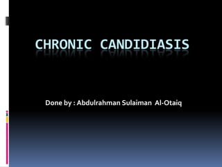 Chronic candidiasis,[object Object],Done by : AbdulrahmanSulaiman  Al-Otaiq,[object Object]