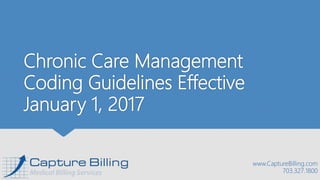 Chronic Care Management
Coding Guidelines Effective
January 1, 2017
www.CaptureBilling.com
703.327.1800
 
