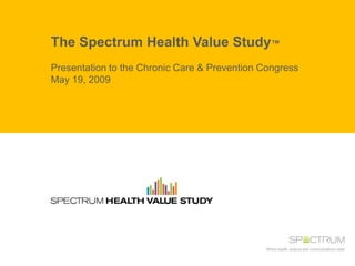 The Spectrum Health Value Study™
Presentation to the Chronic Care & Prevention Congress
May 19, 2009
 