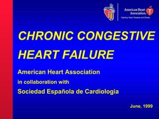 CHRONIC CONGESTIVE
HEART FAILURE
American Heart Association
in collaboration with
Sociedad Española de Cardiologia

                                   June, 1999
 