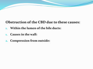 Obstruction of the CBD due to these causes:
1. Within the lumen of the bile ducts:
1. Causes in the wall:
2. Compression from outside:
 