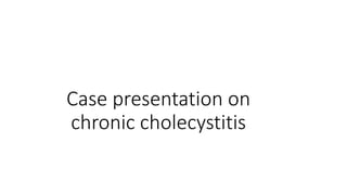 Case presentation on
chronic cholecystitis
 