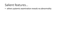 Salient features…
• others systemic examination reveals no abnormality
 
