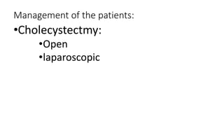 Management of the patients:
•Cholecystectmy:
•Open
•laparoscopic
 
