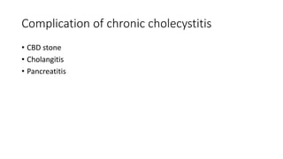 Complication of chronic cholecystitis
• CBD stone
• Cholangitis
• Pancreatitis
 