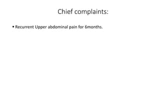 Chief complaints:
 Recurrent Upper abdominal pain for 6months.
 