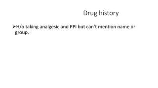 Drug history
H/o taking analgesic and PPI but can’t mention name or
group.
 