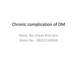 Chronic complication of DM
Name: Nur Aisyah Binti Idris
Matric No. : 082012100068
 