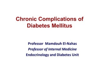 Chronic Complications of
Diabetes Mellitus
Professor Mamdouh El-Nahas
Professor of Internal Medicine
Endocrinology and Diabetes Unit
 