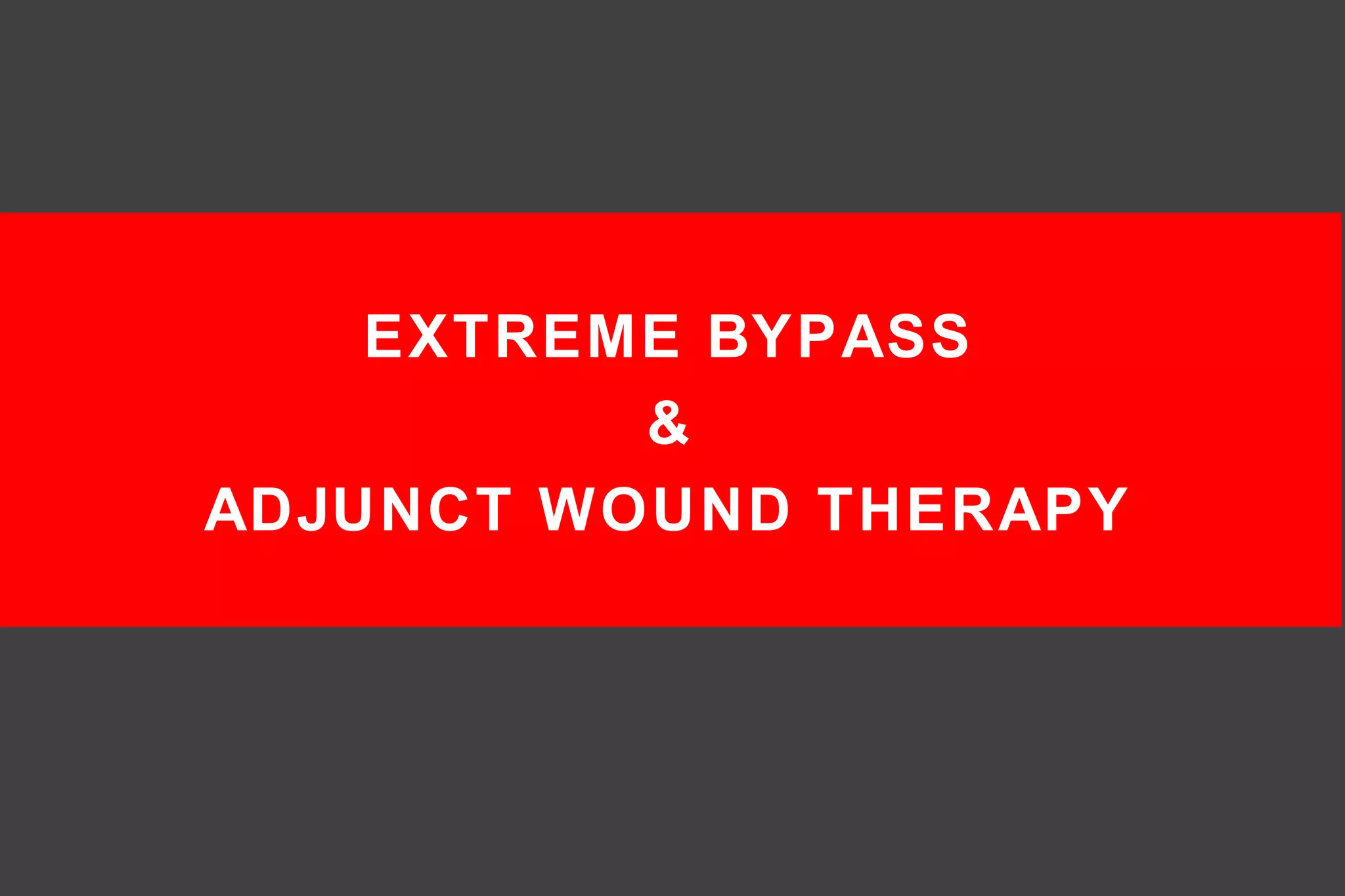 EXTREME BYPASS
&
ADJUNCT WOUND THERAPY
 