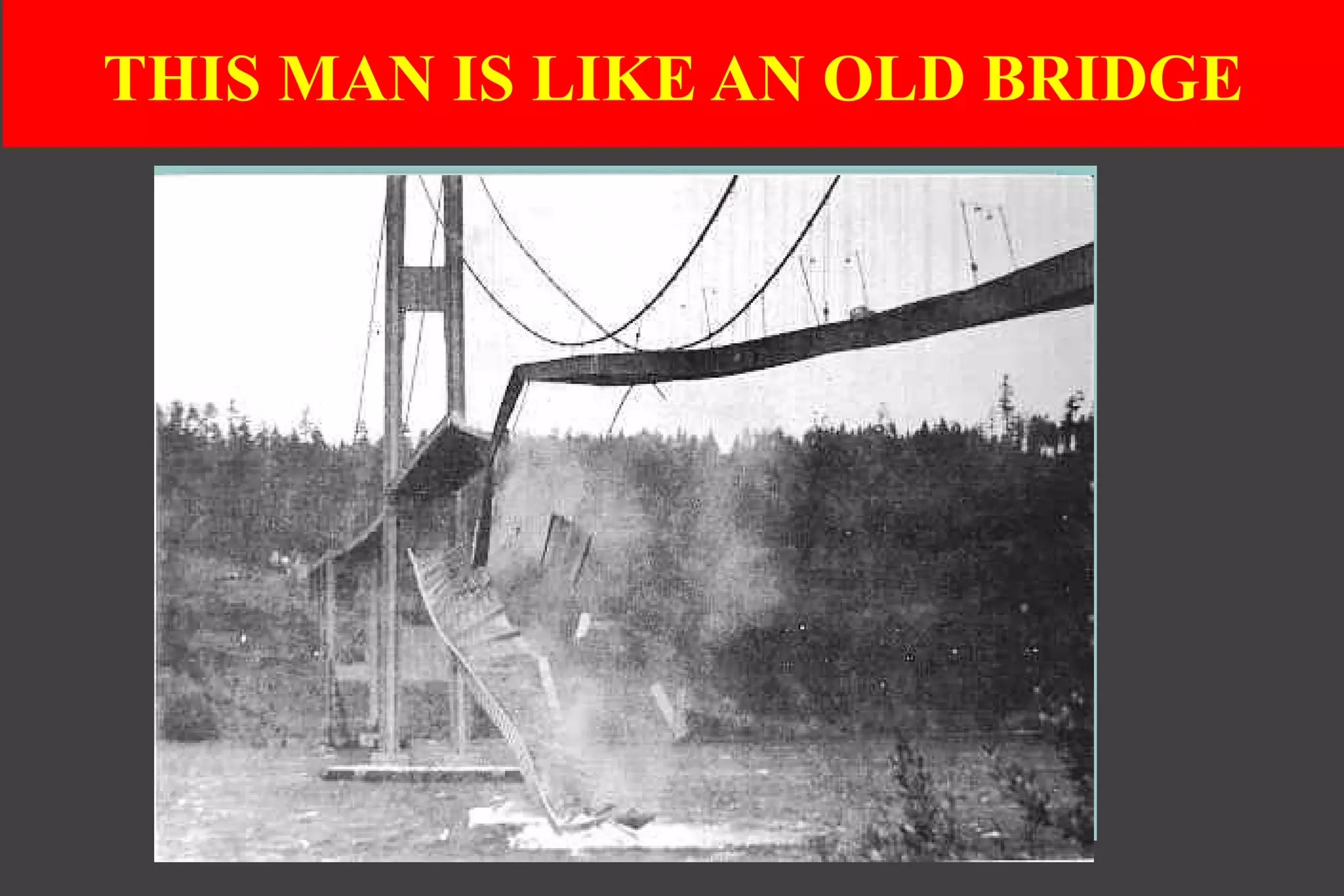 THIS MAN IS LIKE AN OLD BRIDGE
 