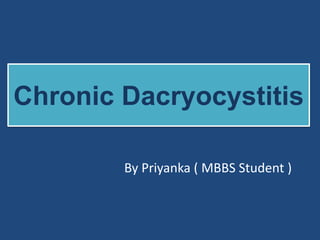 Chronic Dacryocystitis
By Priyanka ( MBBS Student )
 