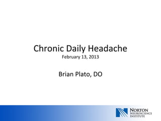 Chronic Daily Headache
      February 13, 2013


     Brian Plato, DO
 