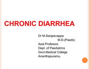 CHRONIC DIARRHEA
Dr M.Sanjeevappa
M.D.(Paeds)
Asst.Professor,
Dept. of Paediatrics
Govt.Medical College
Ananthapuramu.
 