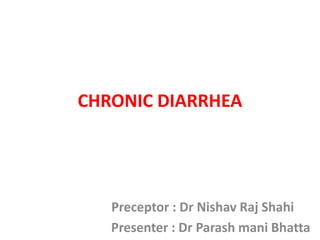 CHRONIC DIARRHEA
Preceptor : Dr Nishav Raj Shahi
Presenter : Dr Parash mani Bhatta
 