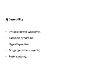 5) Dysmotility
• Irritable bowel syndrome.
• Carcinoid syndrome.
• Hyperthyroidism.
• Drugs ( prokinetic agents).
• Postvagotomy.
 