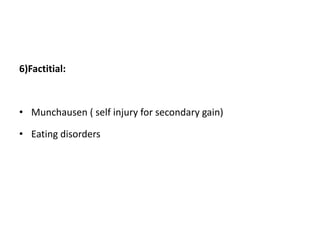 6)Factitial:
• Munchausen ( self injury for secondary gain)
• Eating disorders
 