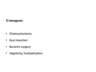 7) Iatrogenic:
• Cholecyctectomy
• Ileal resection
• Bariartic surgery
• Vagotomy, fundoplication
 