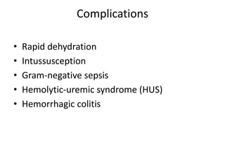 Complications
• Rapid dehydration
• Intussusception
• Gram-negative sepsis
• Hemolytic-uremic syndrome (HUS)
• Hemorrhagic colitis
 