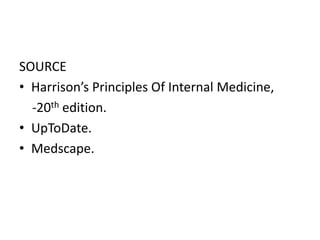 SOURCE
• Harrison’s Principles Of Internal Medicine,
-20th edition.
• UpToDate.
• Medscape.
 