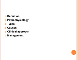  Definition
 Pathophysiology
 Types
 Causes
 Clinical approach
 Management
 