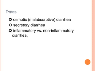 TYPES
 osmotic (malabsorptive) diarrhea
 secretory diarrhea
 inflammatory vs. non-inflammatory
diarrhea.
 