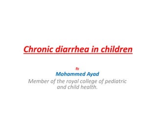 Chronic diarrhea in children
By
Mohammed Ayad
Member of the royal college of pediatric
and child health.
 