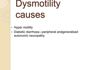 Dysmotility
causes
 Hyper motility
 Diabetic diarrhoea—peripheral andgeneralised
autonomic neuropathy
 
