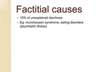 Factitial causes
 15% of unexplained diarrhoea
 Eg: munchausen syndrome, eating disorders
(psychiatric illness)
 