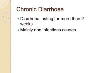 Chronic Diarrhoea
 Diarrhoea lasting for more than 2
weeks
 Mainly non infections causes
 