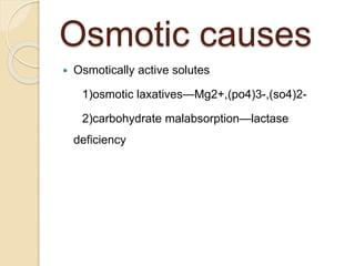Osmotic causes
 Osmotically active solutes
1)osmotic laxatives—Mg2+,(po4)3-,(so4)2-
2)carbohydrate malabsorption—lactase
deficiency
 