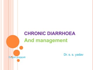 CHRONIC DIARRHOEA
                And management

                             Dr. s. s. yadav
Dr jyoti prajapati
 