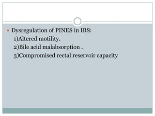  Dysregulation of PINES in IBS:

1)Altered motility.
2)Bile acid malabsorption .
3)Compromised rectal reservoir capacity

 