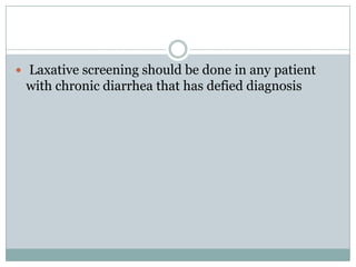  Laxative screening should be done in any patient

with chronic diarrhea that has defied diagnosis

 