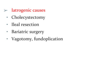 ➢ Iatrogenic causes
• Cholecystectomy
• Ileal resection
• Bariatric surgery
• Vagotomy, fundoplication
 