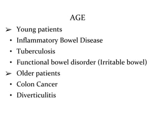 AGE
➢ Young patients
• Inflammatory Bowel Disease
• Tuberculosis
• Functional bowel disorder (Irritable bowel)
➢ Older patients
• Colon Cancer
• Diverticulitis
 