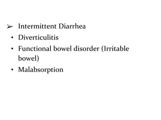 ➢ Intermittent Diarrhea
• Diverticulitis
• Functional bowel disorder (Irritable
bowel)
• Malabsorption
 