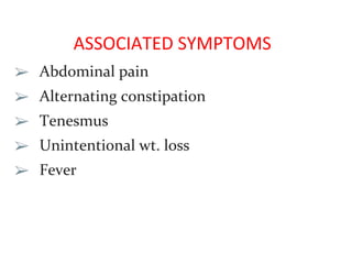 ASSOCIATED SYMPTOMS
➢ Abdominal pain
➢ Alternating constipation
➢ Tenesmus
➢ Unintentional wt. loss
➢ Fever
 