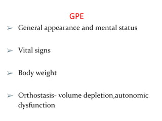 GPE
➢ General appearance and mental status
➢ Vital signs
➢ Body weight
➢ Orthostasis- volume depletion,autonomic
dysfunction
 