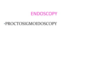 ENDOSCOPY
•PROCTOSIGMOIDOSCOPY
 