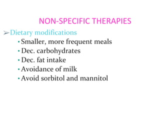NON-SPECIFIC THERAPIES
➢Dietary modifications
• Smaller, more frequent meals
• Dec. carbohydrates
• Dec. fat intake
• Avoidance of milk
• Avoid sorbitol and mannitol
 