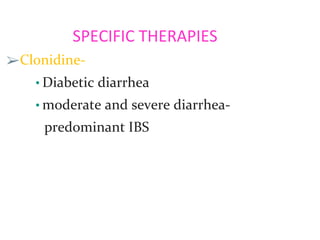 SPECIFIC THERAPIES
➢Clonidine-
• Diabetic diarrhea
• moderate and severe diarrhea-
predominant IBS
 