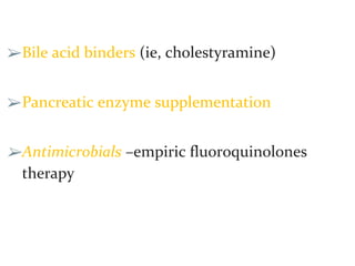 ➢Bile acid binders (ie, cholestyramine)
➢Pancreatic enzyme supplementation
➢Antimicrobials –empiric fluoroquinolones
therapy
 