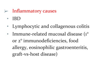 ➢ Inflammatory causes
• IBD
• Lymphocytic and collagenous colitis
• Immune-related mucosal disease (1°
or 2° immunodeficiencies, food
allergy, eosinophilic gastroenteritis,
graft-vs-host disease)
 