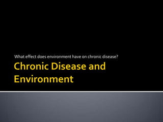 Chronic Disease and Environment What effect does environment have on chronic disease? 