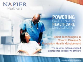Smart Technologies in
Chronic Disease &
Population Health Management
The case for outcome-based
approaches to better healthcare
© 2016 Napier Healthcare. All Rights Reserved.
1
 