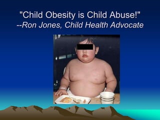 "Child Obesity is Child Abuse!"
--Ron Jones, Child Health Advocate
 
