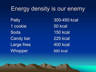 Energy density is our enemy
Patty 300-450 kcal
1 cookie 50 kcal
Soda 150 kcal
Candy bar 225 kcal
Large fries 400 kcal
Whopper 660 kcal
 