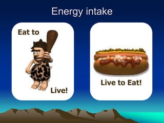 Eat to
Live!
Live to Eat!
Energy intake
 
